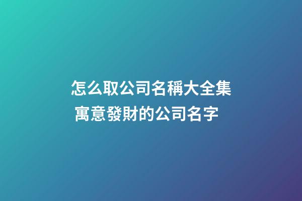 怎么取公司名稱大全集 寓意發財的公司名字